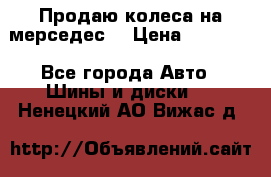 Продаю колеса на мерседес  › Цена ­ 40 000 - Все города Авто » Шины и диски   . Ненецкий АО,Вижас д.